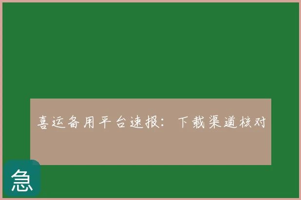 喜运备用平台速报：下载渠道核对