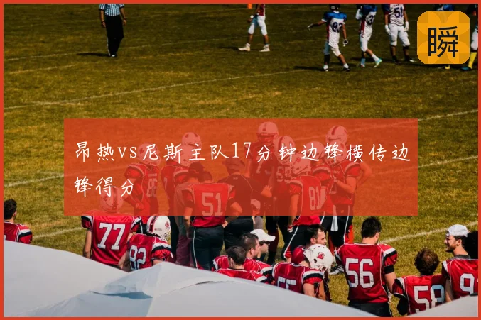 昂热vs尼斯主队17分钟边锋横传边锋得分