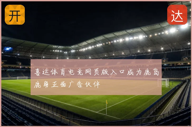 喜运体育电竞网页版入口成为鹿岛鹿角正面广告伙伴