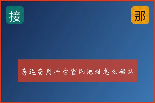 喜运备用平台官网地址怎么确认